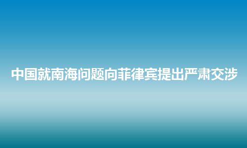 中国就南海问题向菲律宾提出严肃交涉