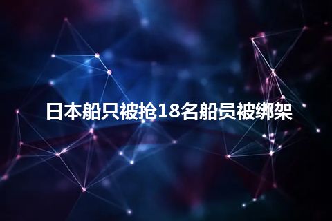 日本船只被抢18名船员被绑架