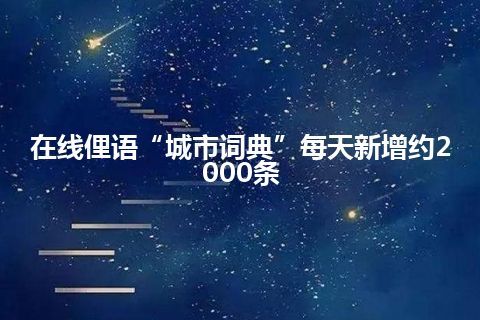 在线俚语“城市词典”每天新增约2000条