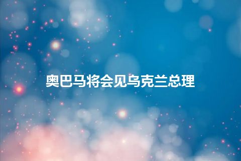 奥巴马将会见乌克兰总理