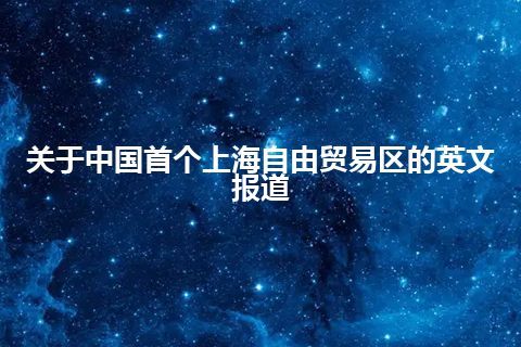 关于中国首个上海自由贸易区的英文报道