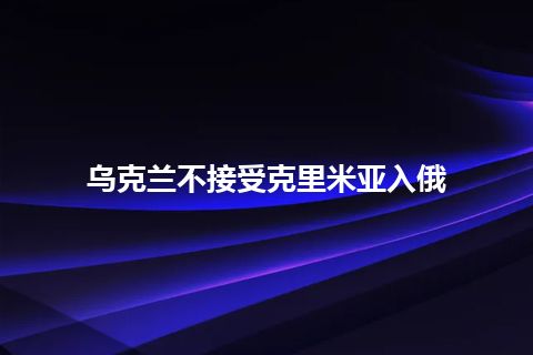 乌克兰不接受克里米亚入俄