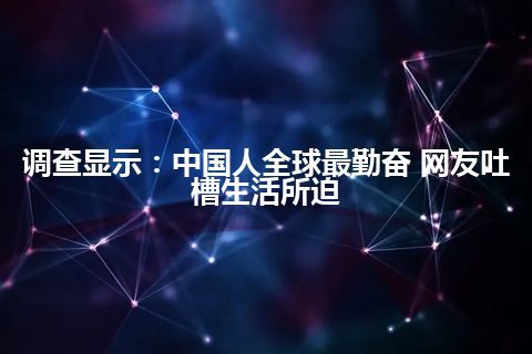 调查显示：中国人全球最勤奋 网友吐槽生活所迫