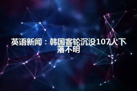 英语新闻：韩国客轮沉没107人下落不明