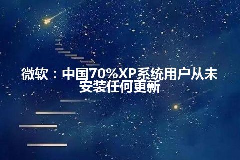 微软：中国70%XP系统用户从未安装任何更新