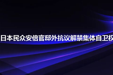 日本民众安倍官邸外抗议解禁集体自卫权