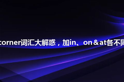 corner词汇大解惑，加in、on＆at各不同