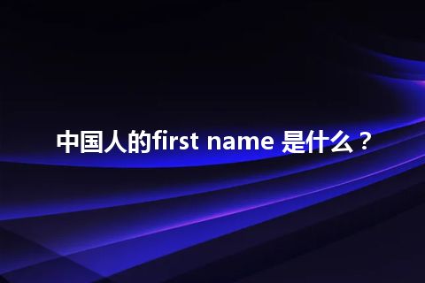 中国人的first name 是什么？