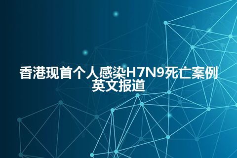 香港现首个人感染H7N9死亡案例英文报道