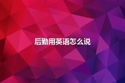 后勤用英语怎么说