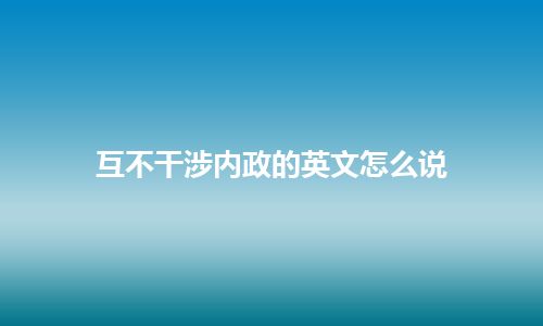 互不干涉内政的英文怎么说