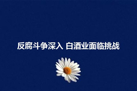 反腐斗争深入 白酒业面临挑战