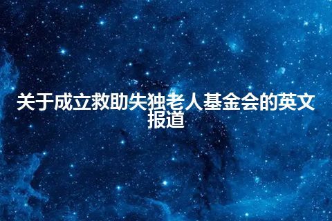 关于成立救助失独老人基金会的英文报道