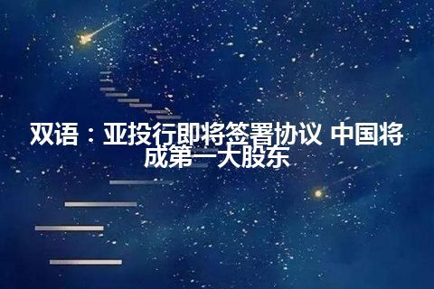 双语：亚投行即将签署协议 中国将成第一大股东