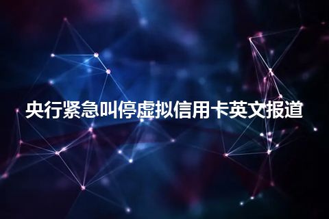 央行紧急叫停虚拟信用卡英文报道