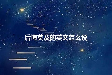 后悔莫及的英文怎么说