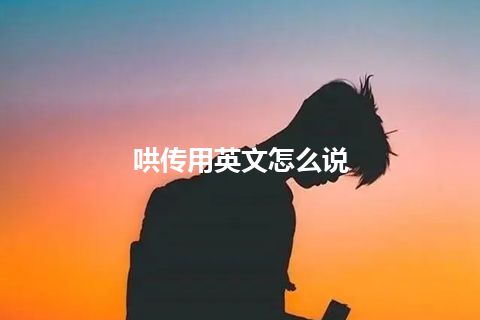 哄传用英文怎么说