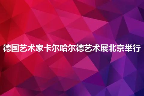 德国艺术家卡尔哈尔德艺术展北京举行