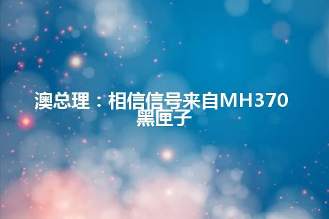 澳总理：相信信号来自MH370 黑匣子