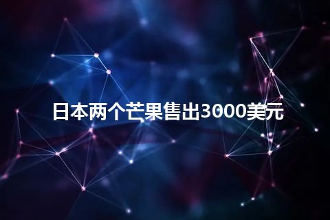 日本两个芒果售出3000美元