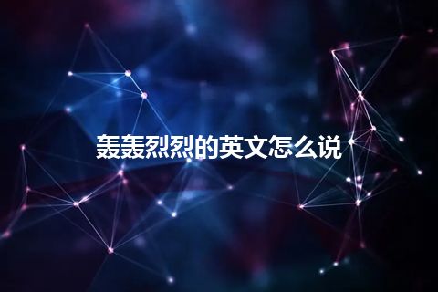 轰轰烈烈的英文怎么说