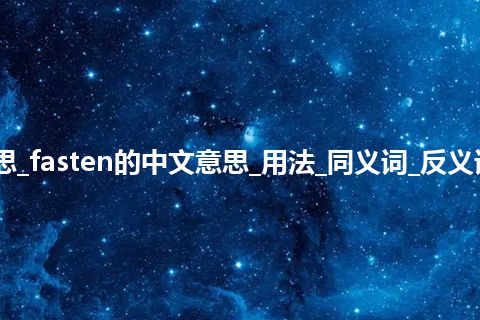 fasten是什么意思_fasten的中文意思_用法_同义词_反义词_例句_英语短语