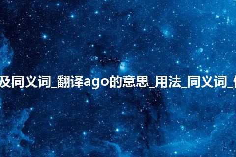 ago什么意思及同义词_翻译ago的意思_用法_同义词_例句_英语短语