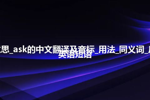 ask是什么意思_ask的中文翻译及音标_用法_同义词_反义词_例句_英语短语