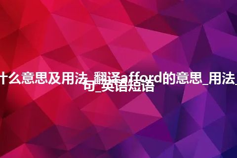 afford是什么意思及用法_翻译afford的意思_用法_同义词_例句_英语短语