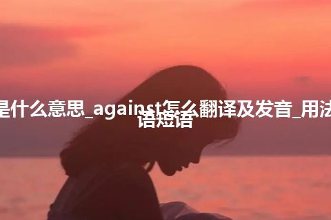 against是什么意思_against怎么翻译及发音_用法_例句_英语短语