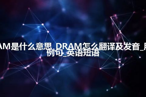 DRAM是什么意思_DRAM怎么翻译及发音_用法_例句_英语短语