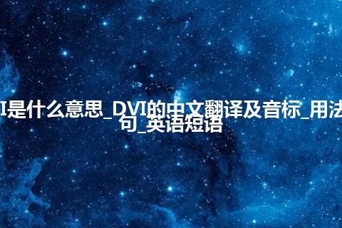 DVI是什么意思_DVI的中文翻译及音标_用法_例句_英语短语