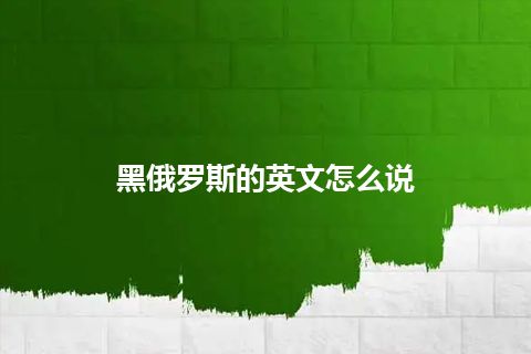 黑俄罗斯的英文怎么说