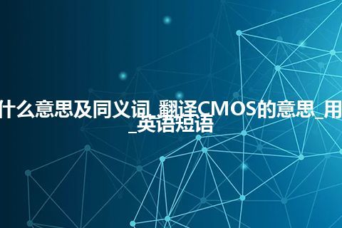 CMOS什么意思及同义词_翻译CMOS的意思_用法_例句_英语短语