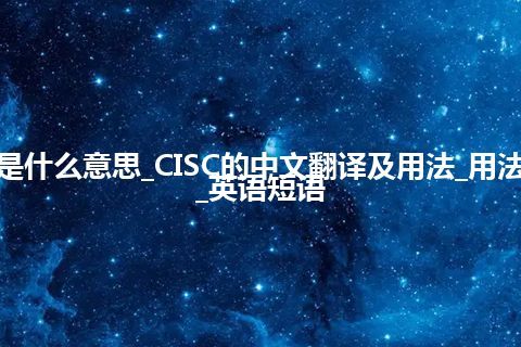 CISC是什么意思_CISC的中文翻译及用法_用法_例句_英语短语