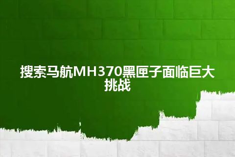 搜索马航MH370黑匣子面临巨大挑战