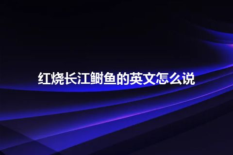 红烧长江鲥鱼的英文怎么说