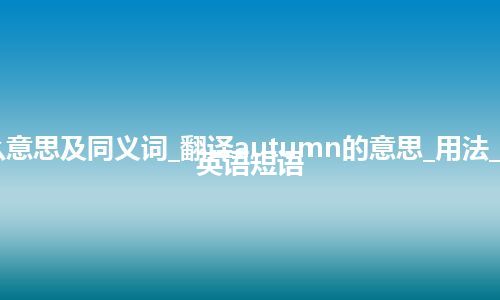 autumn什么意思及同义词_翻译autumn的意思_用法_同义词_例句_英语短语