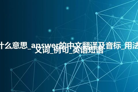 answer是什么意思_answer的中文翻译及音标_用法_同义词_反义词_例句_英语短语