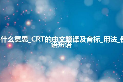 CRT是什么意思_CRT的中文翻译及音标_用法_例句_英语短语