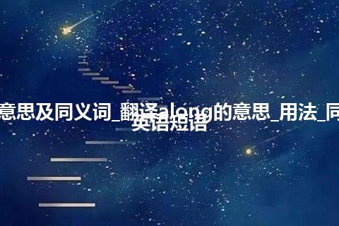 along什么意思及同义词_翻译along的意思_用法_同义词_例句_英语短语