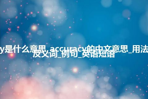 accuracy是什么意思_accuracy的中文意思_用法_同义词_反义词_例句_英语短语