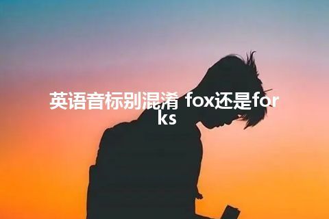 英语音标别混淆 fox还是forks