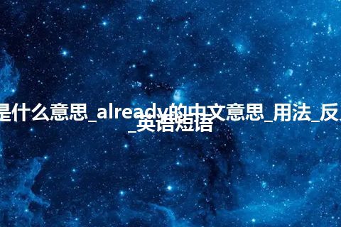 already是什么意思_already的中文意思_用法_反义词_例句_英语短语