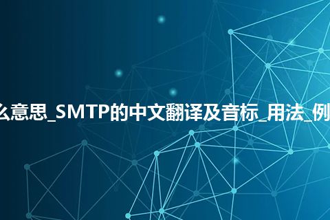 SMTP是什么意思_SMTP的中文翻译及音标_用法_例句_英语短语