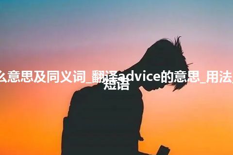 advice什么意思及同义词_翻译advice的意思_用法_例句_英语短语