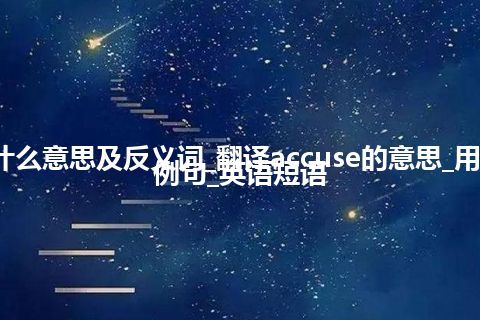 accuse是什么意思及反义词_翻译accuse的意思_用法_同义词_例句_英语短语