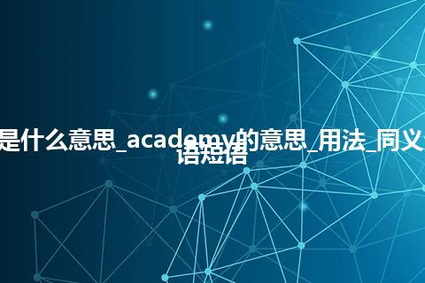 academy是什么意思_academy的意思_用法_同义词_例句_英语短语