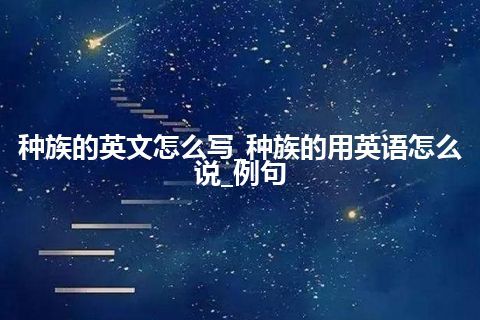 种族的英文怎么写_种族的用英语怎么说_例句