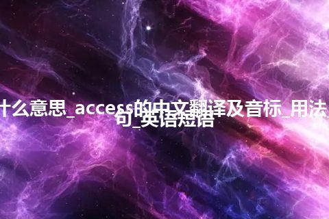 access是什么意思_access的中文翻译及音标_用法_同义词_例句_英语短语